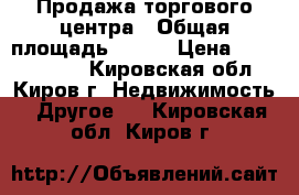 Продажа торгового центра › Общая площадь ­ 453 › Цена ­ 16 000 000 - Кировская обл., Киров г. Недвижимость » Другое   . Кировская обл.,Киров г.